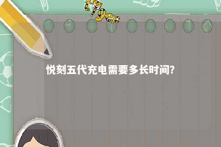 悦刻五代充电需要多长时间	？ 